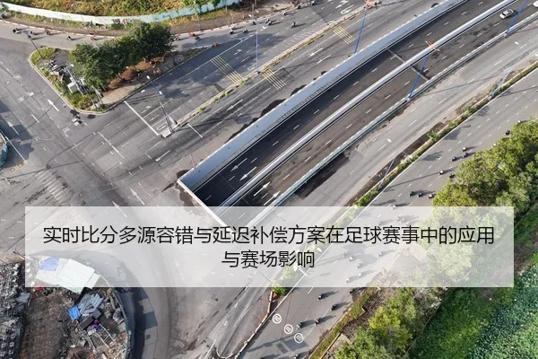 实时比分多源容错与延迟补偿方案在足球赛事中的应用与赛场影响
