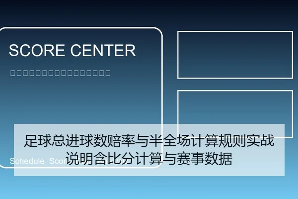 足球总进球数赔率与半全场计算规则实战说明含比分计算与赛事数据